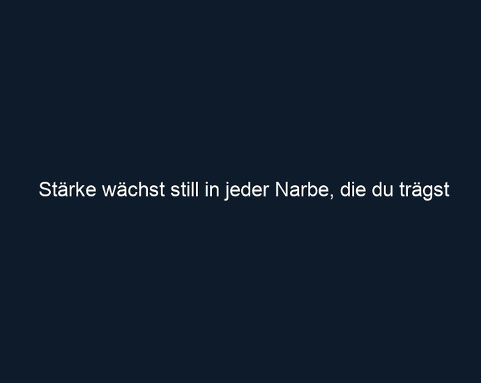 Stärke wächst still in jeder Narbe, die du trägst