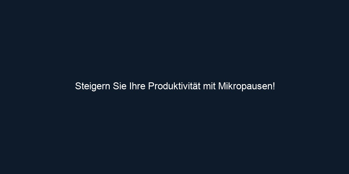 Steigern Sie Ihre Produktivität mit Mikropausen!