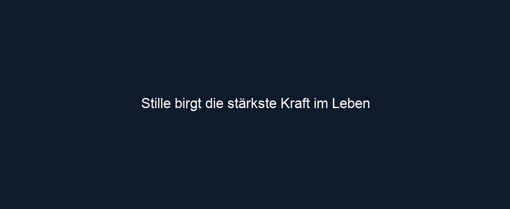 Stille birgt die stärkste Kraft im Leben