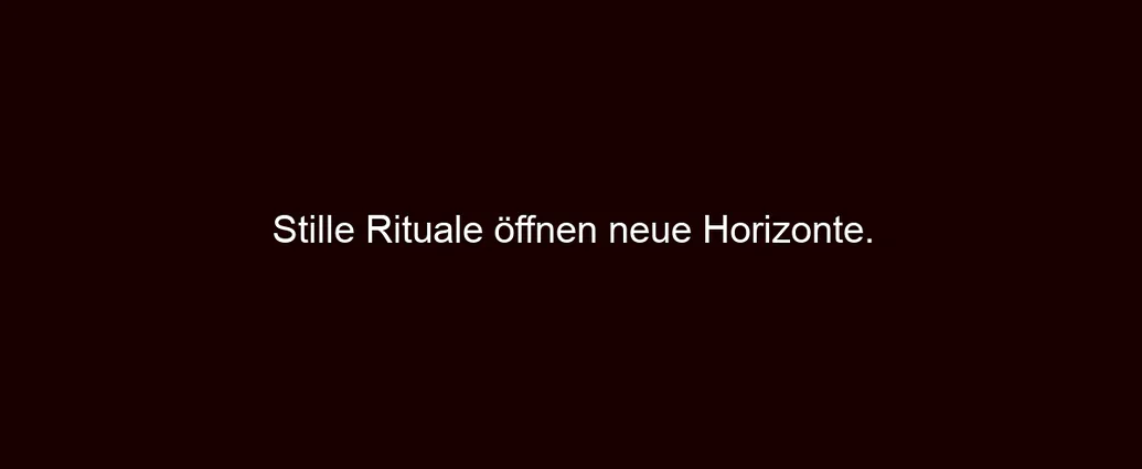 Stille Rituale öffnen neue Horizonte.