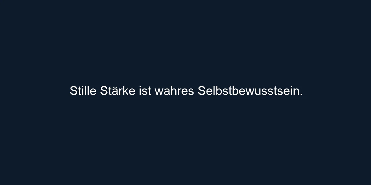 Stille Stärke ist wahres Selbstbewusstsein.