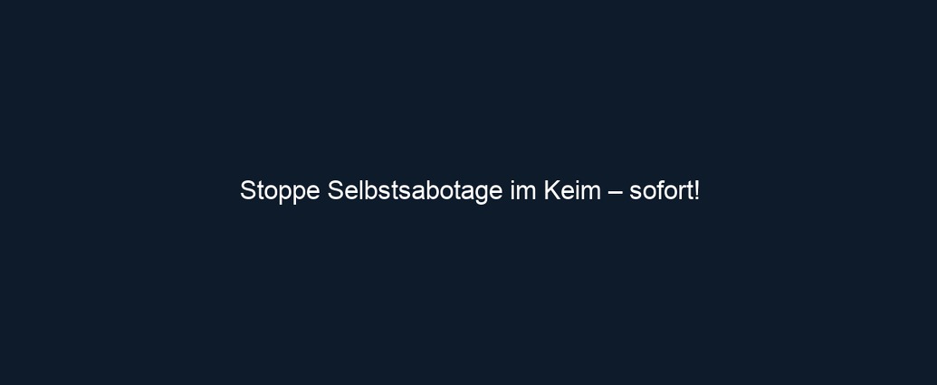 Stoppe Selbstsabotage im Keim – sofort!