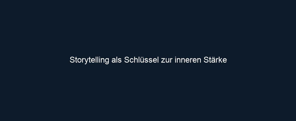 Storytelling als Schlüssel zur inneren Stärke