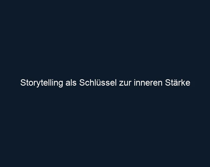 Storytelling als Schlüssel zur inneren Stärke