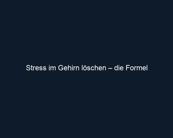 Stress im Gehirn löschen – die Formel