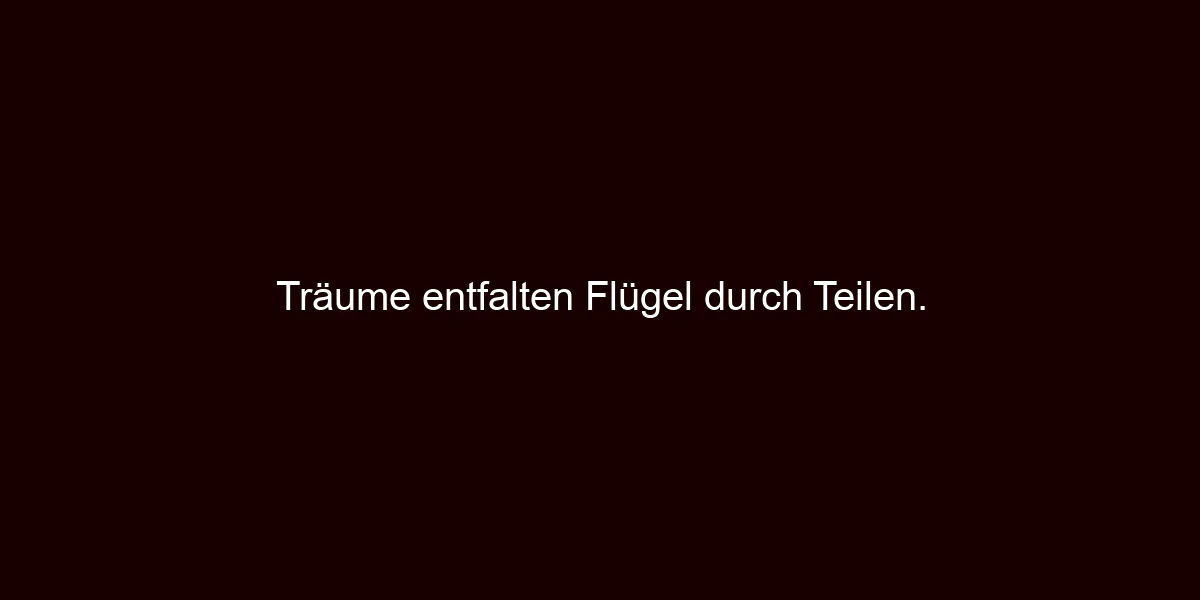 Träume entfalten Flügel durch Teilen.
