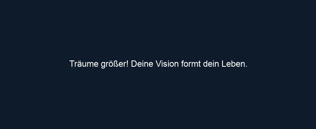 Träume größer! Deine Vision formt dein Leben.