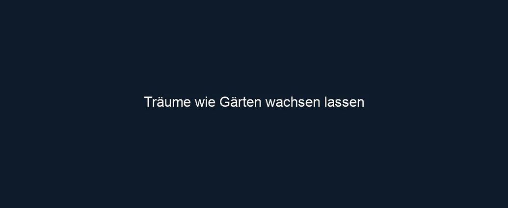Träume wie Gärten wachsen lassen