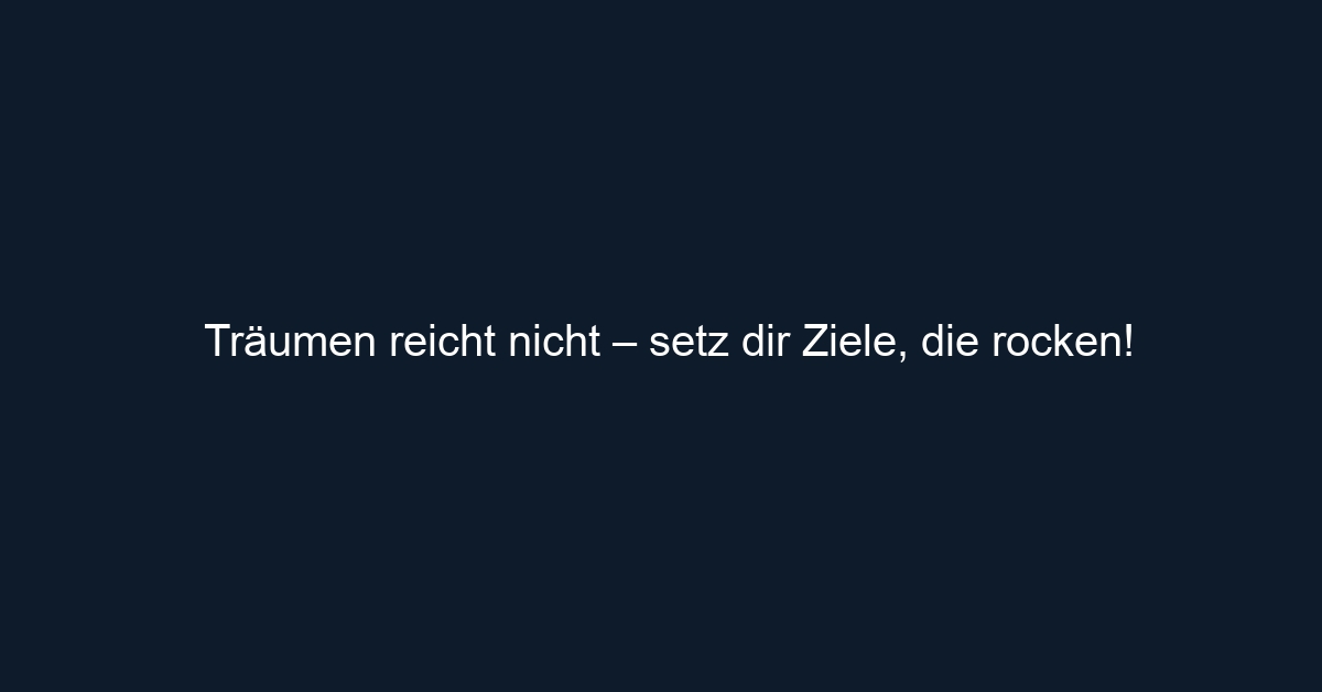 Träumen reicht nicht – setz dir Ziele, die rocken!