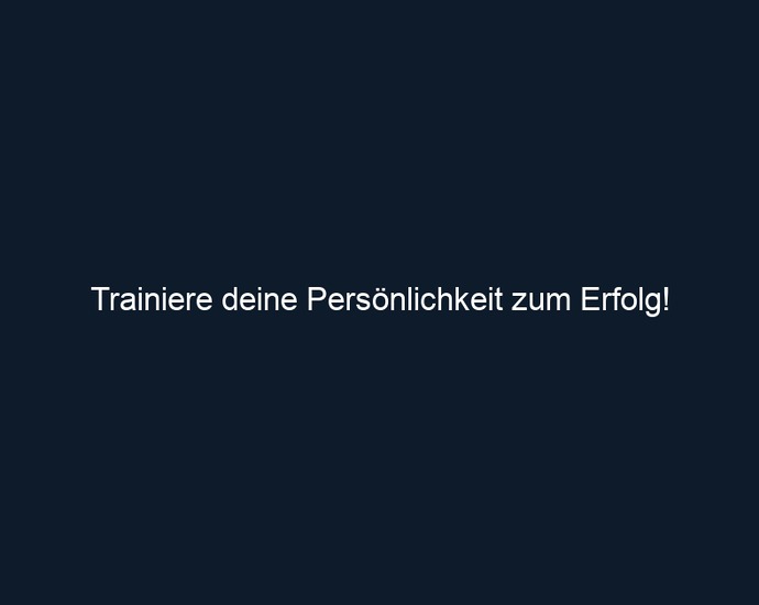 Trainiere deine Persönlichkeit zum Erfolg!