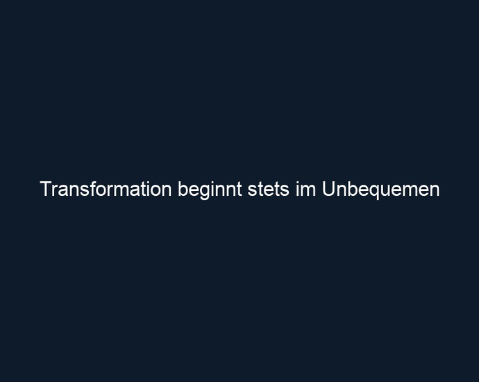 Transformation beginnt stets im Unbequemen