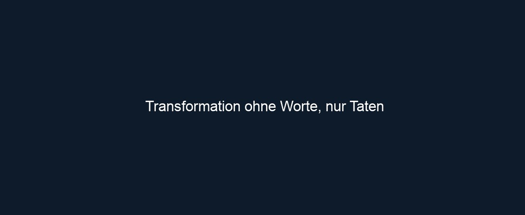Transformation ohne Worte, nur Taten