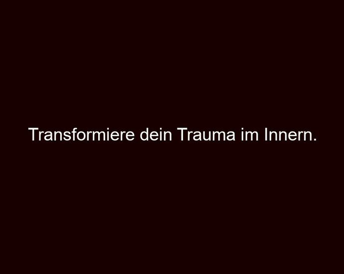 Transformiere dein Trauma im Innern.