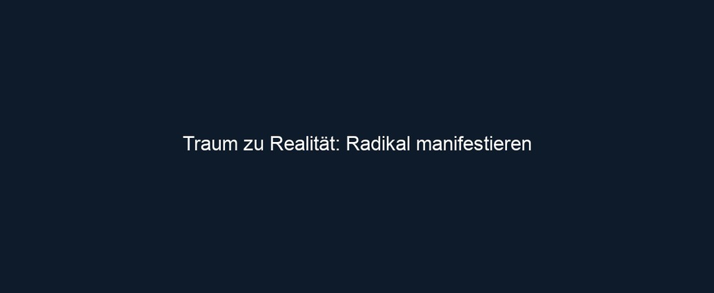 Traum zu Realität: Radikal manifestieren