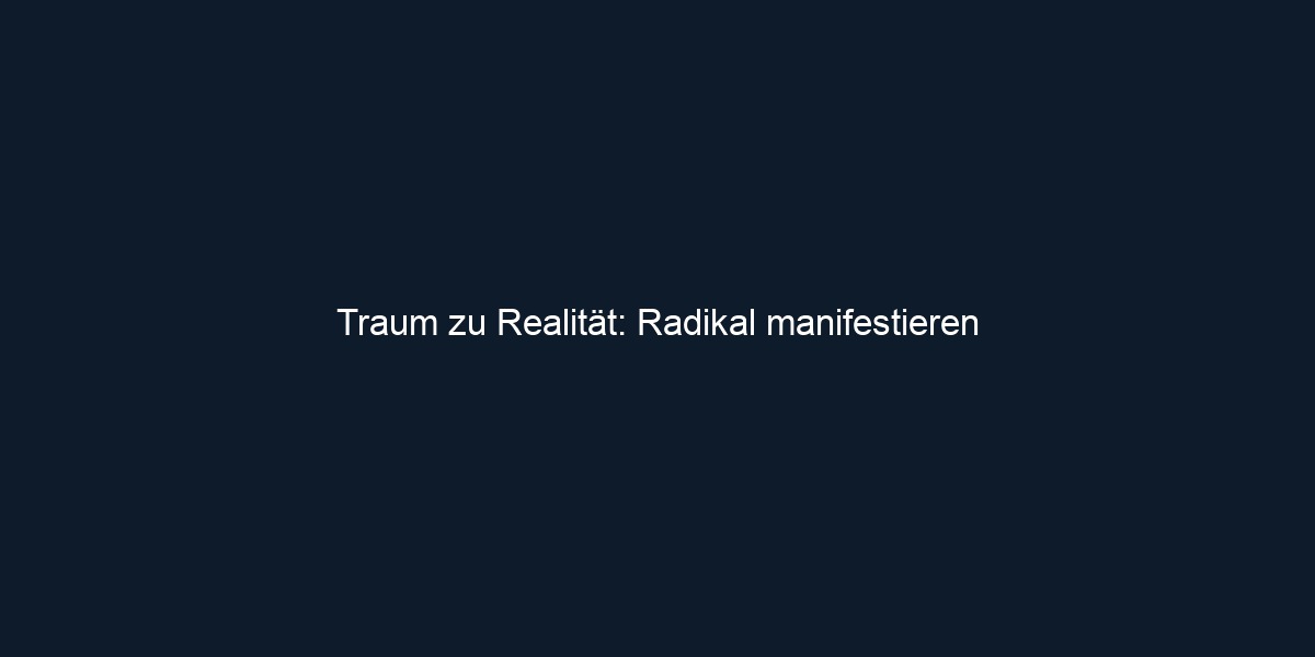 Traum zu Realität: Radikal manifestieren
