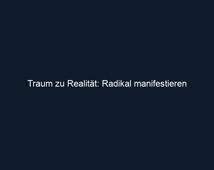 Traum zu Realität: Radikal manifestieren