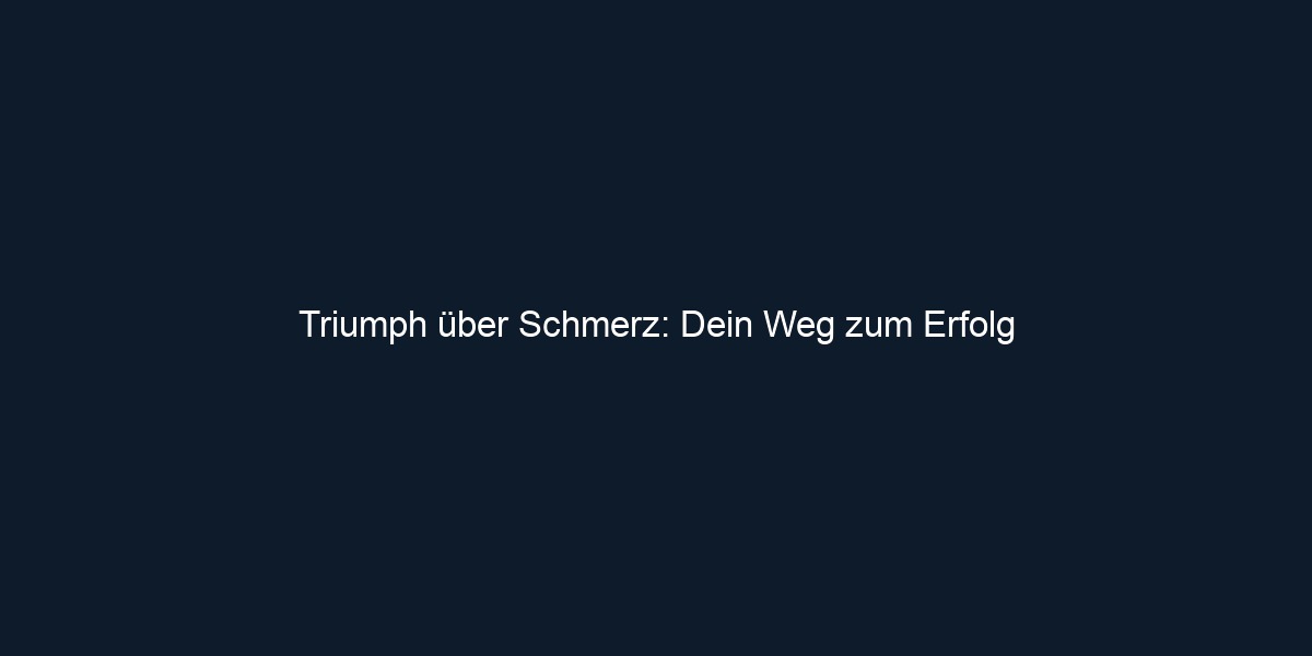Triumph über Schmerz: Dein Weg zum Erfolg