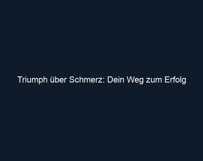 Triumph über Schmerz: Dein Weg zum Erfolg