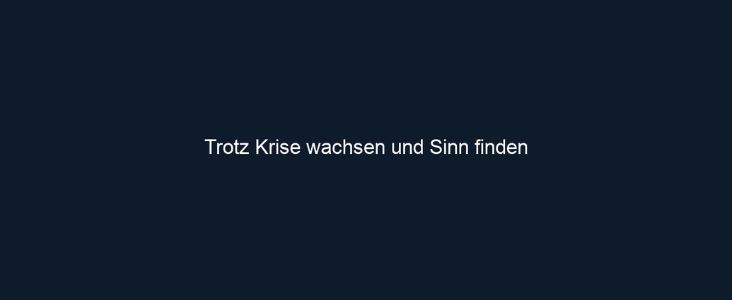 Trotz Krise wachsen und Sinn finden