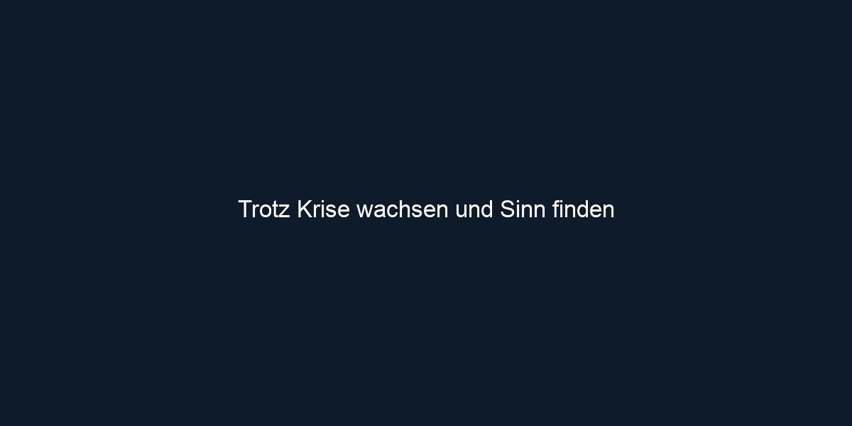 Trotz Krise wachsen und Sinn finden
