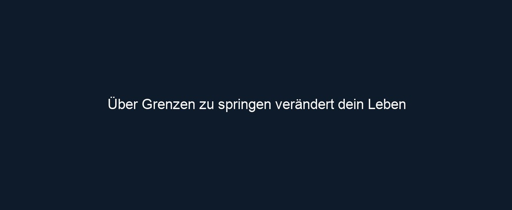 Über Grenzen zu springen verändert dein Leben