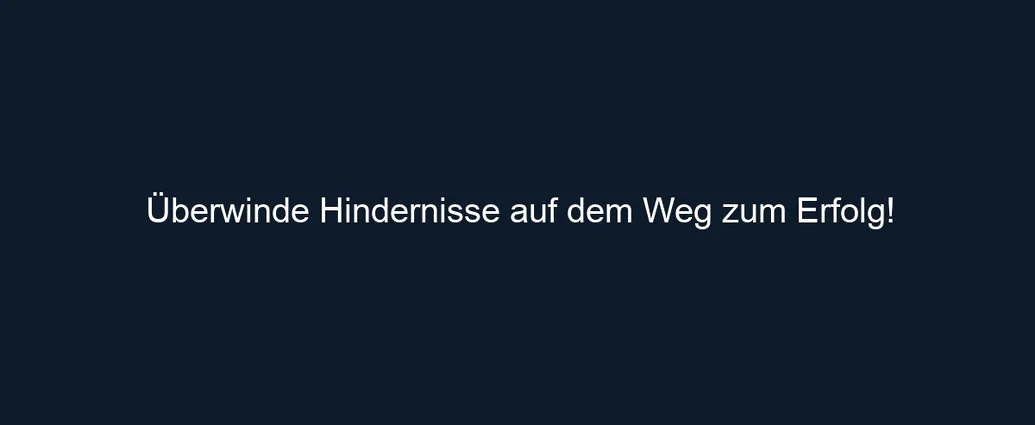 Überwinde Hindernisse auf dem Weg zum Erfolg!