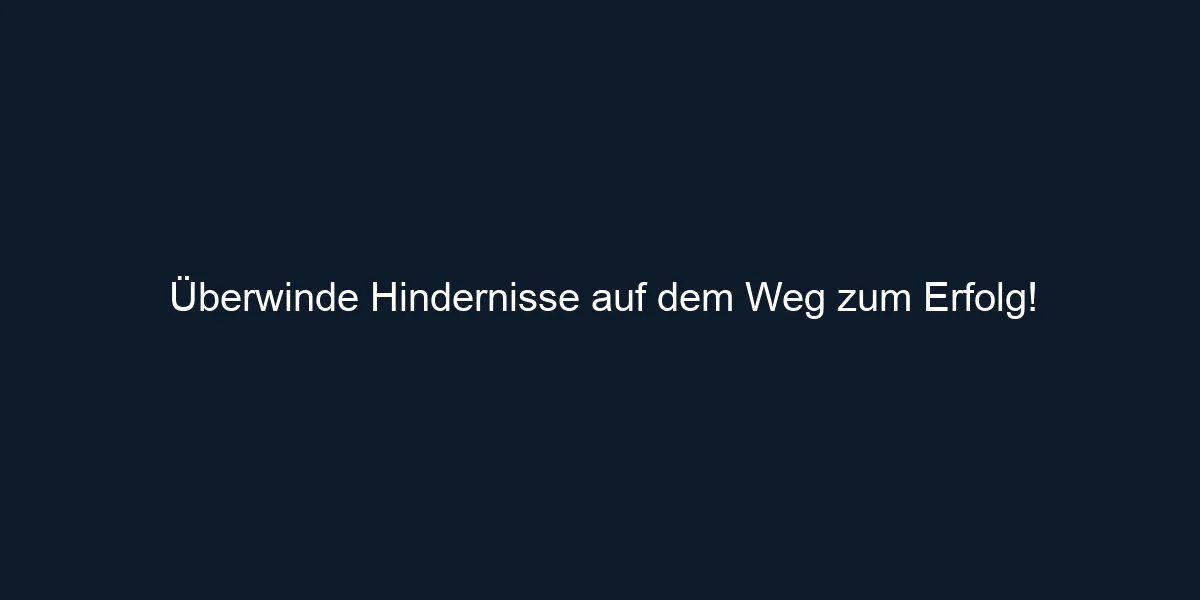 Überwinde Hindernisse auf dem Weg zum Erfolg!