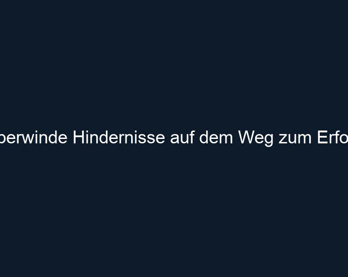 Überwinde Hindernisse auf dem Weg zum Erfolg!