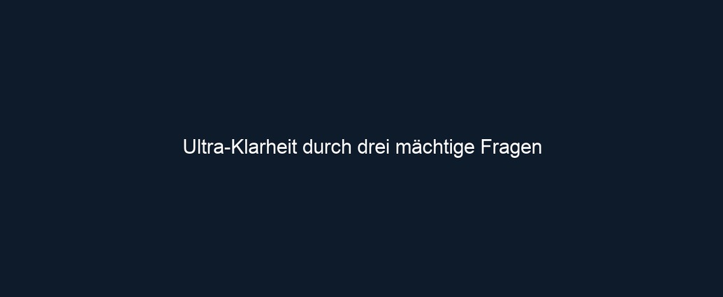 Ultra Klarheit durch drei mächtige Fragen