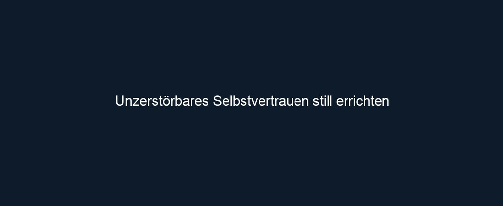 Unzerstörbares Selbstvertrauen still errichten