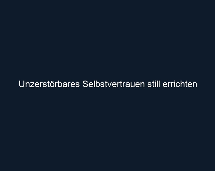Unzerstörbares Selbstvertrauen still errichten