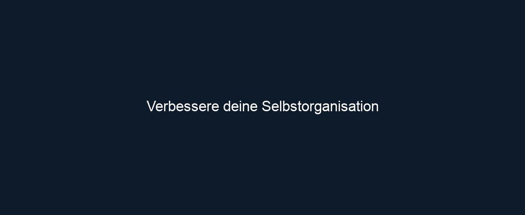 Verbessere deine Selbstorganisation