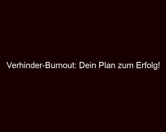 Verhinder Burnout: Dein Plan zum Erfolg!