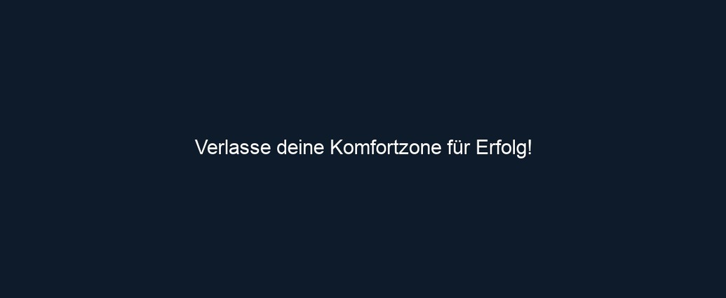Verlasse deine Komfortzone für Erfolg!
