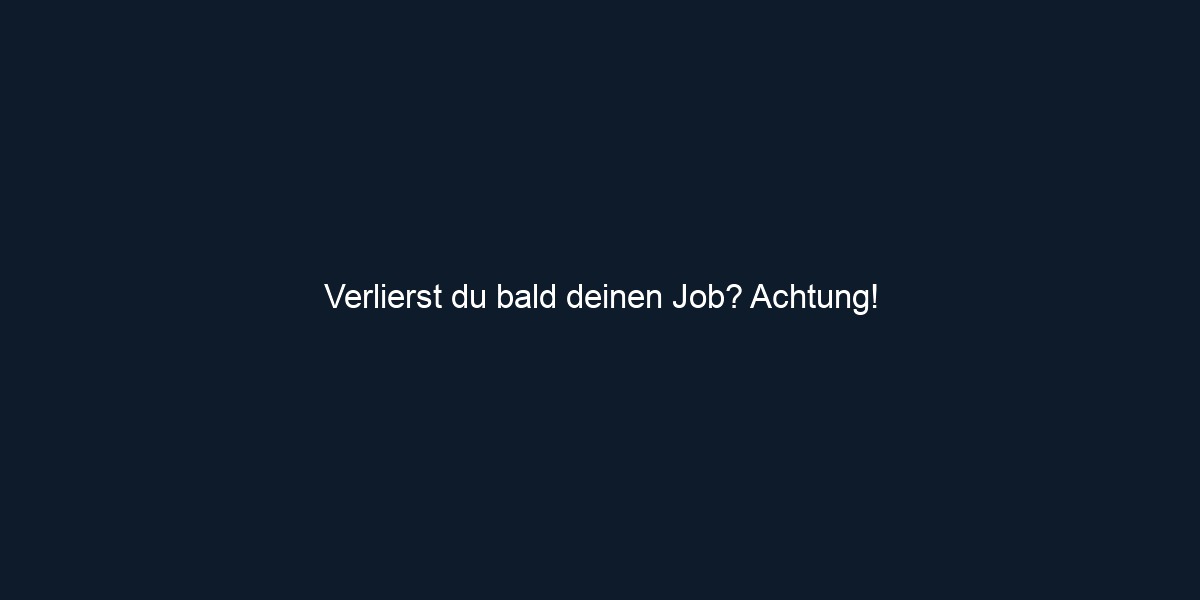 Verlierst du bald deinen Job? Achtung!