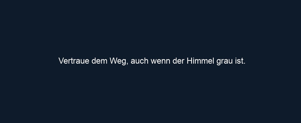 Vertraue dem Weg, auch wenn der Himmel grau ist.