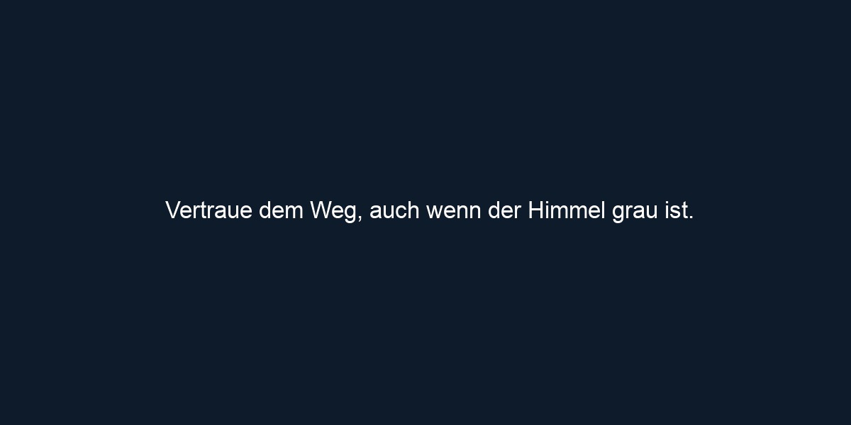 Vertraue dem Weg, auch wenn der Himmel grau ist.