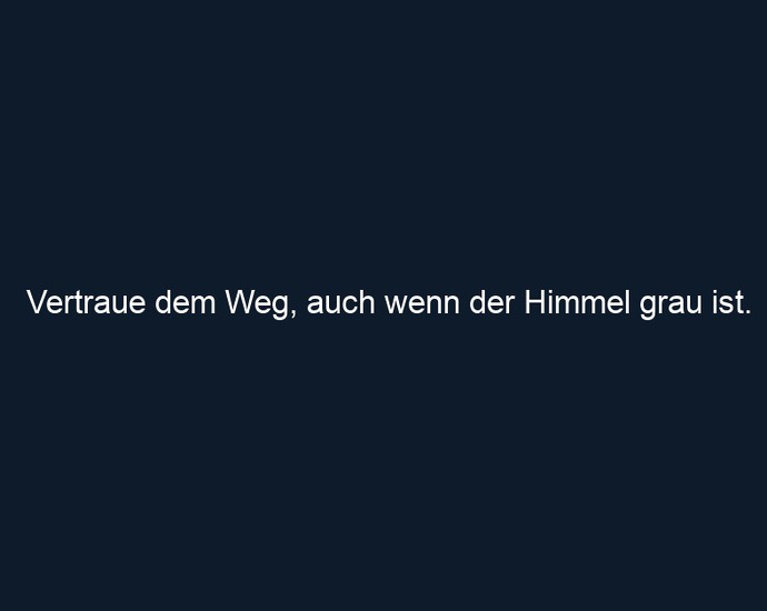 Vertraue dem Weg, auch wenn der Himmel grau ist.