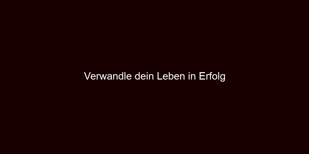 Verwandle dein Leben in Erfolg