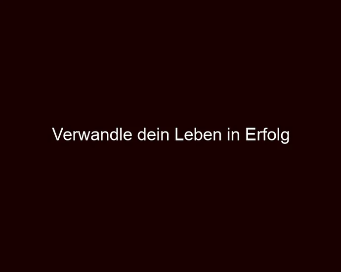 Verwandle dein Leben in Erfolg