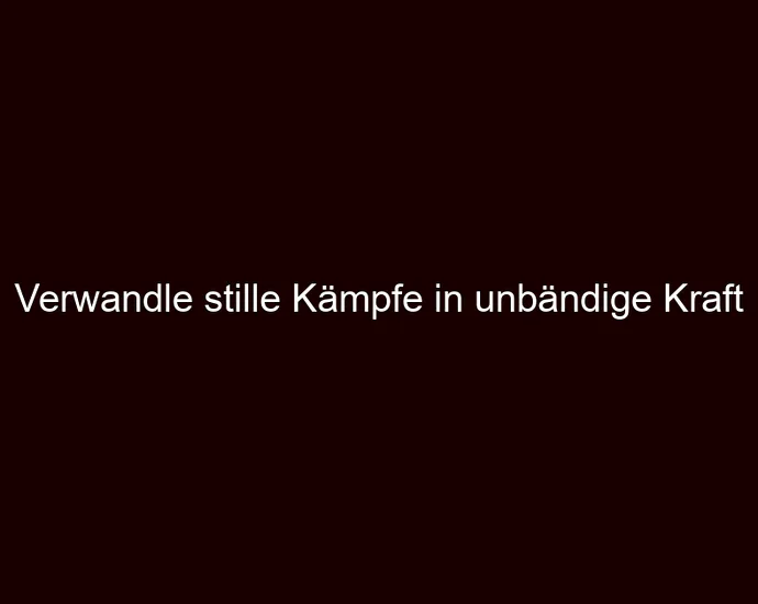 Verwandle stille Kämpfe in unbändige Kraft
