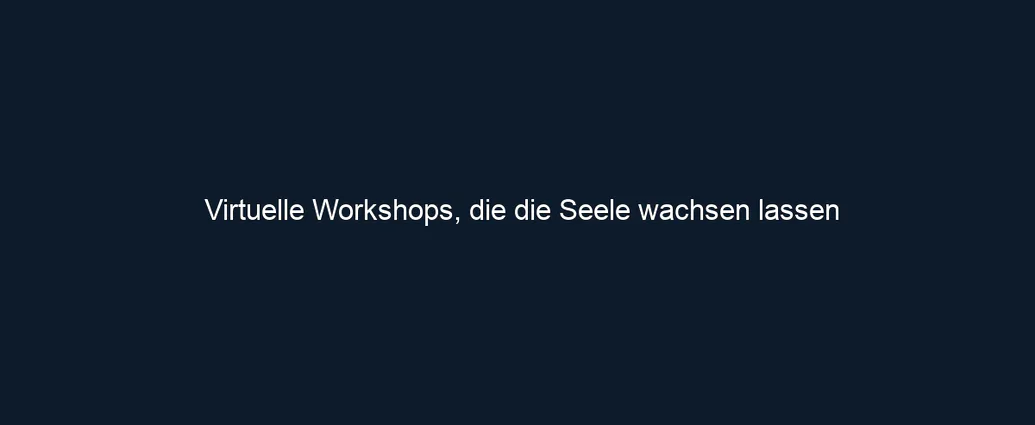 Virtuelle Workshops, die die Seele wachsen lassen