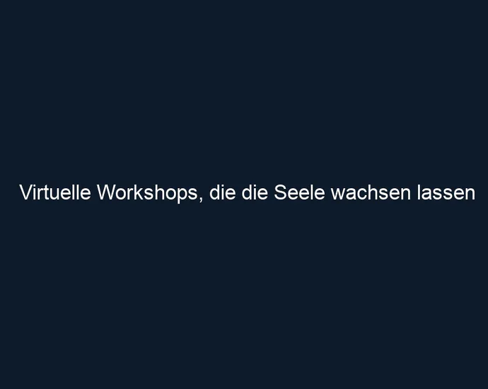 Virtuelle Workshops, die die Seele wachsen lassen