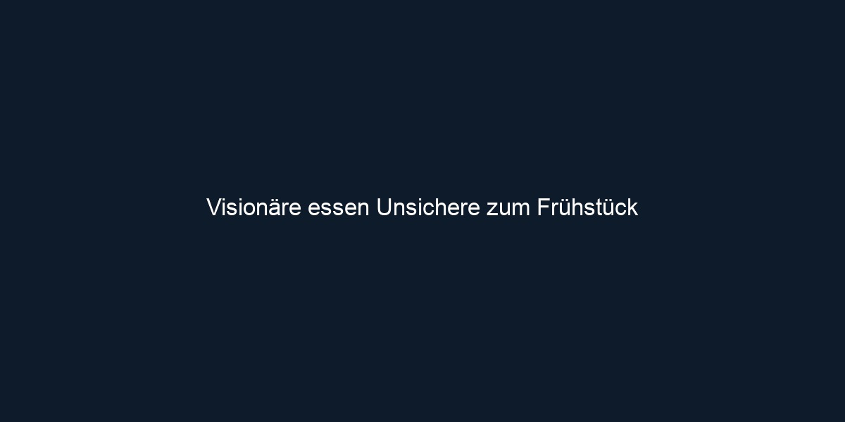 Visionäre essen Unsichere zum Frühstück