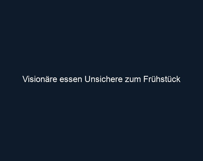 Visionäre essen Unsichere zum Frühstück
