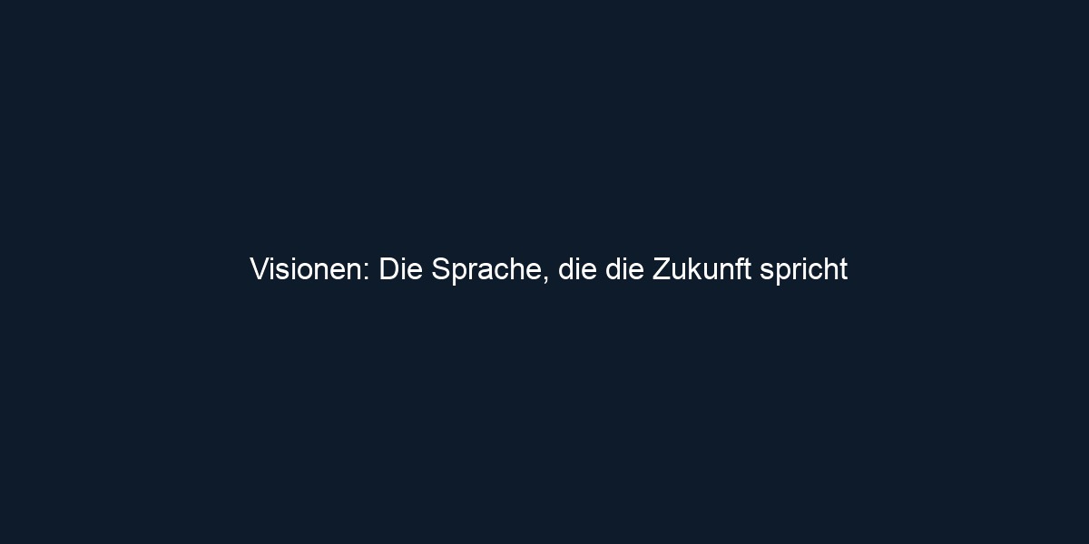 Visionen: Die Sprache, die die Zukunft spricht