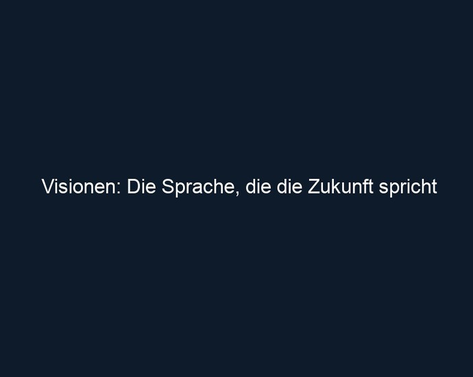 Visionen: Die Sprache, die die Zukunft spricht
