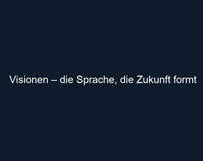Visionen – die Sprache, die Zukunft formt