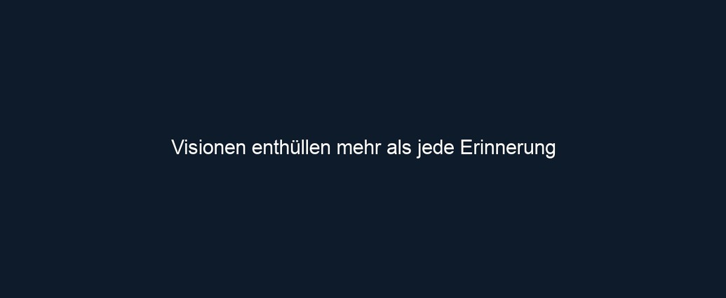 Visionen enthüllen mehr als jede Erinnerung