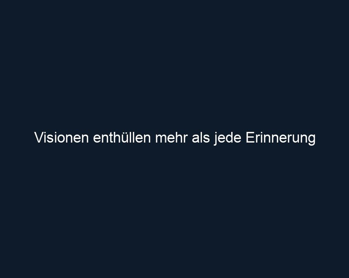 Visionen enthüllen mehr als jede Erinnerung